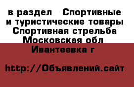  в раздел : Спортивные и туристические товары » Спортивная стрельба . Московская обл.,Ивантеевка г.